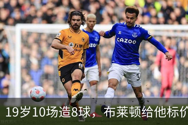 19岁10场造8球，布莱顿给他标价7000万欧元