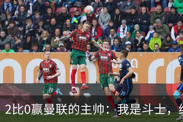 2比0赢曼联的主帅：我是斗士，绝不投降