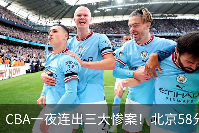 CBA一夜连出三大惨案！北京58分血洗深圳：广东掀翻广厦上海遭首败